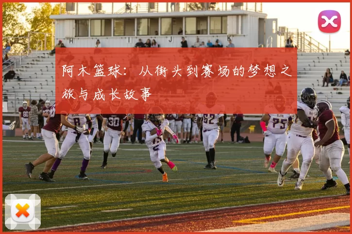 阿木篮球：从街头到赛场的梦想之旅与成长故事