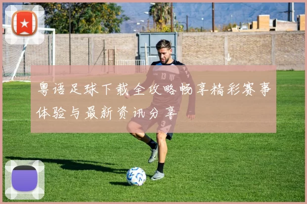 粤语足球下载全攻略畅享精彩赛事体验与最新资讯分享