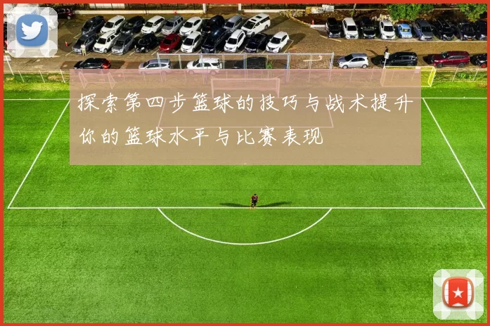 探索第四步篮球的技巧与战术提升你的篮球水平与比赛表现