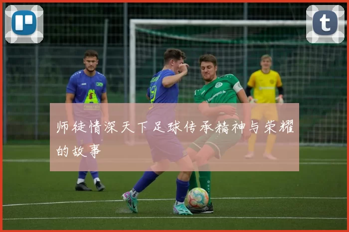 师徒情深天下足球传承精神与荣耀的故事